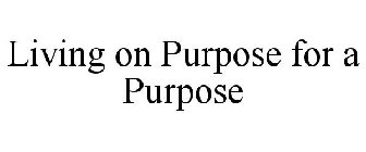 LIVING ON PURPOSE FOR A PURPOSE