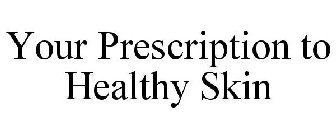 YOUR PRESCRIPTION TO HEALTHY SKIN