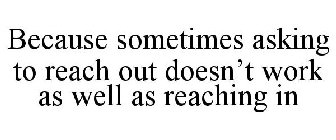 BECAUSE SOMETIMES ASKING TO REACH OUT DOESN'T WORK AS WELL AS REACHING IN