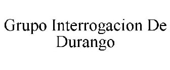 GRUPO INTERROGACION DE DURANGO