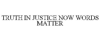 TRUTH IN JUSTICE NOW WORDS MATTER