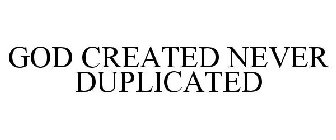 GOD CREATED NEVER DUPLICATED