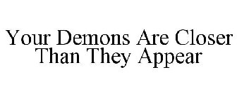 YOUR DEMONS ARE CLOSER THAN THEY APPEAR