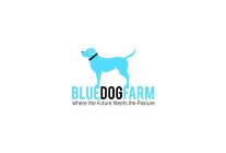 BLUE DOG FARM WHERE THE FUTURE MEETS THE PASTURE