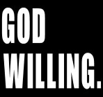 GOD WILLING.
