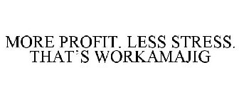 MORE PROFIT. LESS STRESS. THAT'S WORKAMAJIG