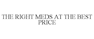 THE RIGHT MEDS AT THE BEST PRICE