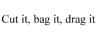 CUT IT, BAG IT, DRAG IT