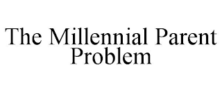 THE MILLENNIAL PARENT PROBLEM