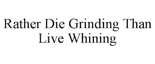 RATHER DIE GRINDING THAN LIVE WHINING