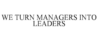 WE TURN MANAGERS INTO LEADERS