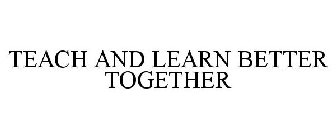 TEACH AND LEARN BETTER TOGETHER