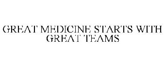 GREAT MEDICINE STARTS WITH GREAT TEAMS