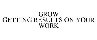 GROW GETTING RESULTS ON YOUR WORK