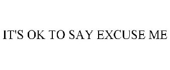 IT'S OK TO SAY EXCUSE ME