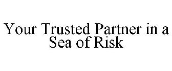 YOUR TRUSTED PARTNER IN A SEA OF RISK