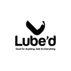 LUBE'D GOOD FOR ANYTHING, SAFE ON EVERYTHING