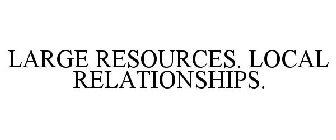 LARGE RESOURCES. LOCAL RELATIONSHIPS.