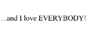 ...AND I LOVE EVERYBODY!
