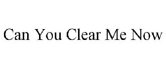 CAN YOU CLEAR ME NOW
