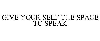 GIVE YOUR SELF THE SPACE TO SPEAK