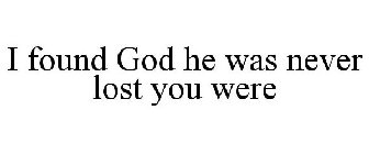 I FOUND GOD HE WAS NEVER LOST YOU WERE