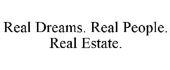 REAL DREAMS. REAL PEOPLE. REAL ESTATE.