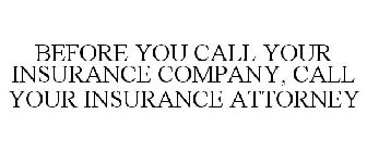 BEFORE YOU CALL YOUR INSURANCE COMPANY, CALL YOUR INSURANCE ATTORNEY