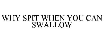 WHY SPIT WHEN YOU CAN SWALLOW