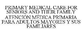 PRIMARY MEDICAL CARE FOR SENIORS AND THEIR FAMILY ATENCIÓN MÉDICA PRIMARIA PARA ADULTOS MAYORES Y SUS FAMILIARES