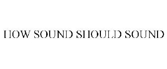 HOW SOUND SHOULD SOUND