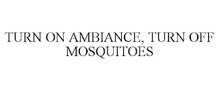 TURN ON AMBIANCE, TURN OFF MOSQUITOES