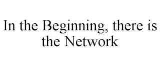 IN THE BEGINNING, THERE IS THE NETWORK