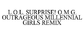 L.O.L. SURPRISE! O.M.G. OUTRAGEOUS MILLENNIAL GIRLS REMIX