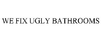 WE FIX UGLY BATHROOMS