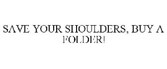 SAVE YOUR SHOULDERS, BUY A FOLDER!