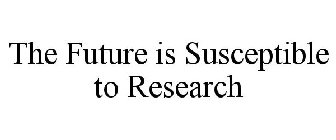 THE FUTURE IS SUSCEPTIBLE TO RESEARCH
