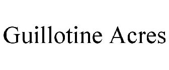 GUILLOTINE ACRES