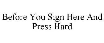 BEFORE YOU SIGN HERE AND PRESS HARD