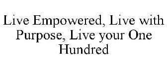 LIVE EMPOWERED, LIVE WITH PURPOSE, LIVE YOUR ONE HUNDRED