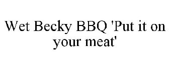 WET BECKY BBQ 'PUT IT ON YOUR MEAT'