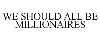 WE SHOULD ALL BE MILLIONAIRES