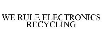 WE RULE ELECTRONICS RECYCLING