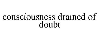 CONSCIOUSNESS DRAINED OF DOUBT