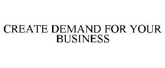 CREATE DEMAND FOR YOUR BUSINESS