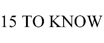 15 TO KNOW