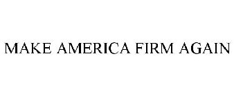 MAKE AMERICA FIRM AGAIN