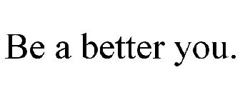 BE A BETTER YOU.