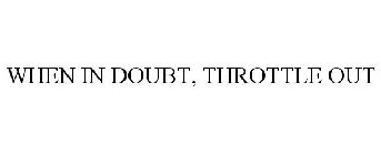 WHEN IN DOUBT, THROTTLE OUT