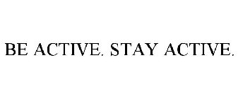 BE ACTIVE. STAY ACTIVE.